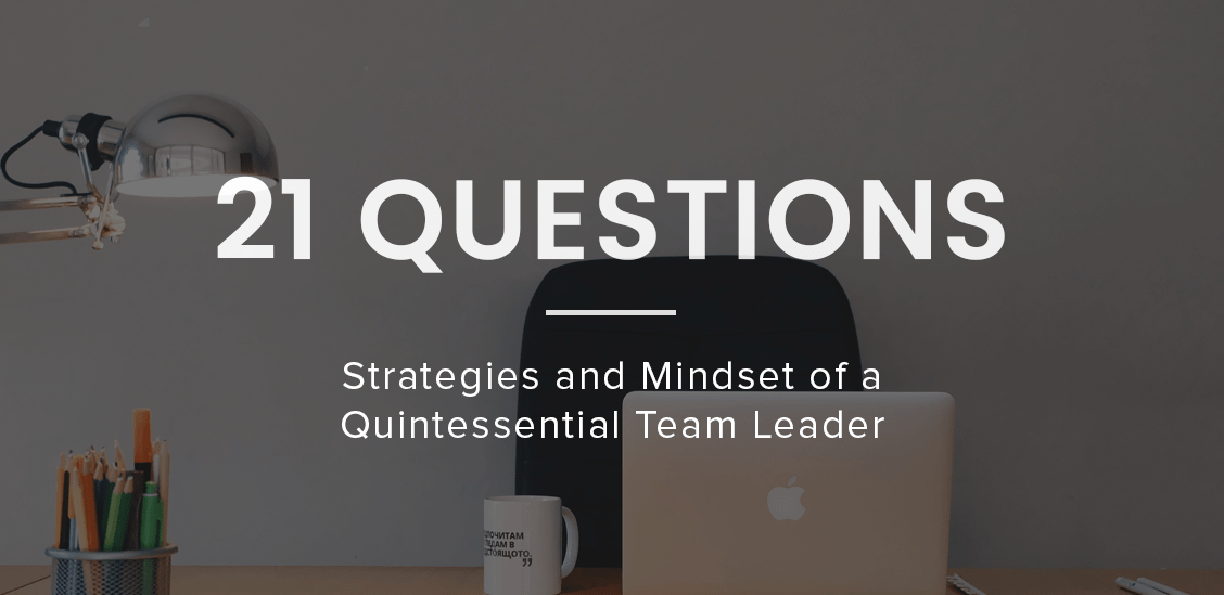 21 Questions: Strategies and Mindset of A Quintissential Team Leader